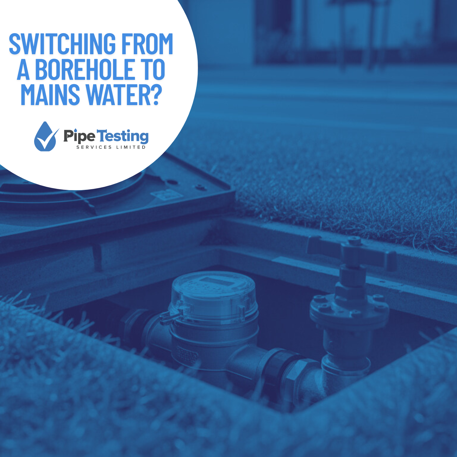 A guide to switching from a borehole to mains water by Pipe Testing Services, over a background image of a new water meter.