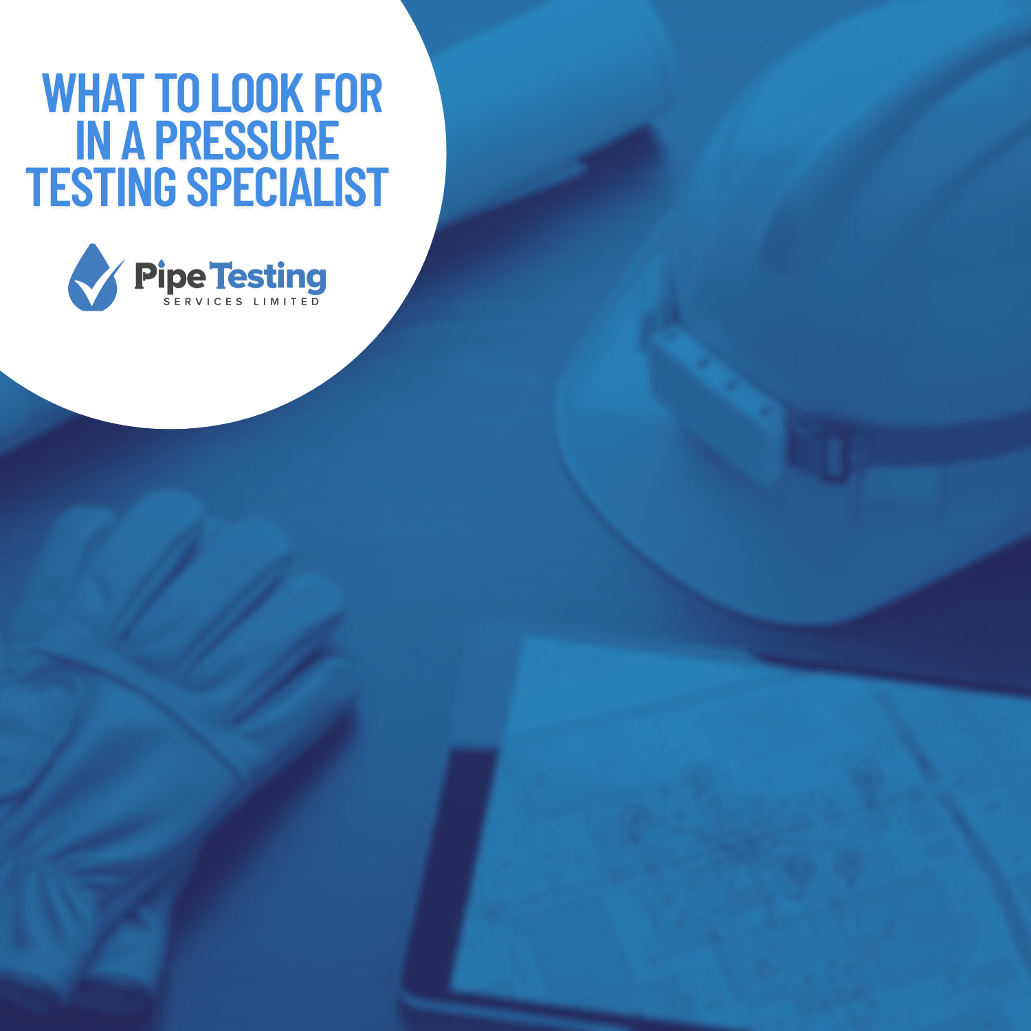 What to look for in a pressure testing specialist, a guide by Pipe Testing Services, over a background of a contractor's planning desk.