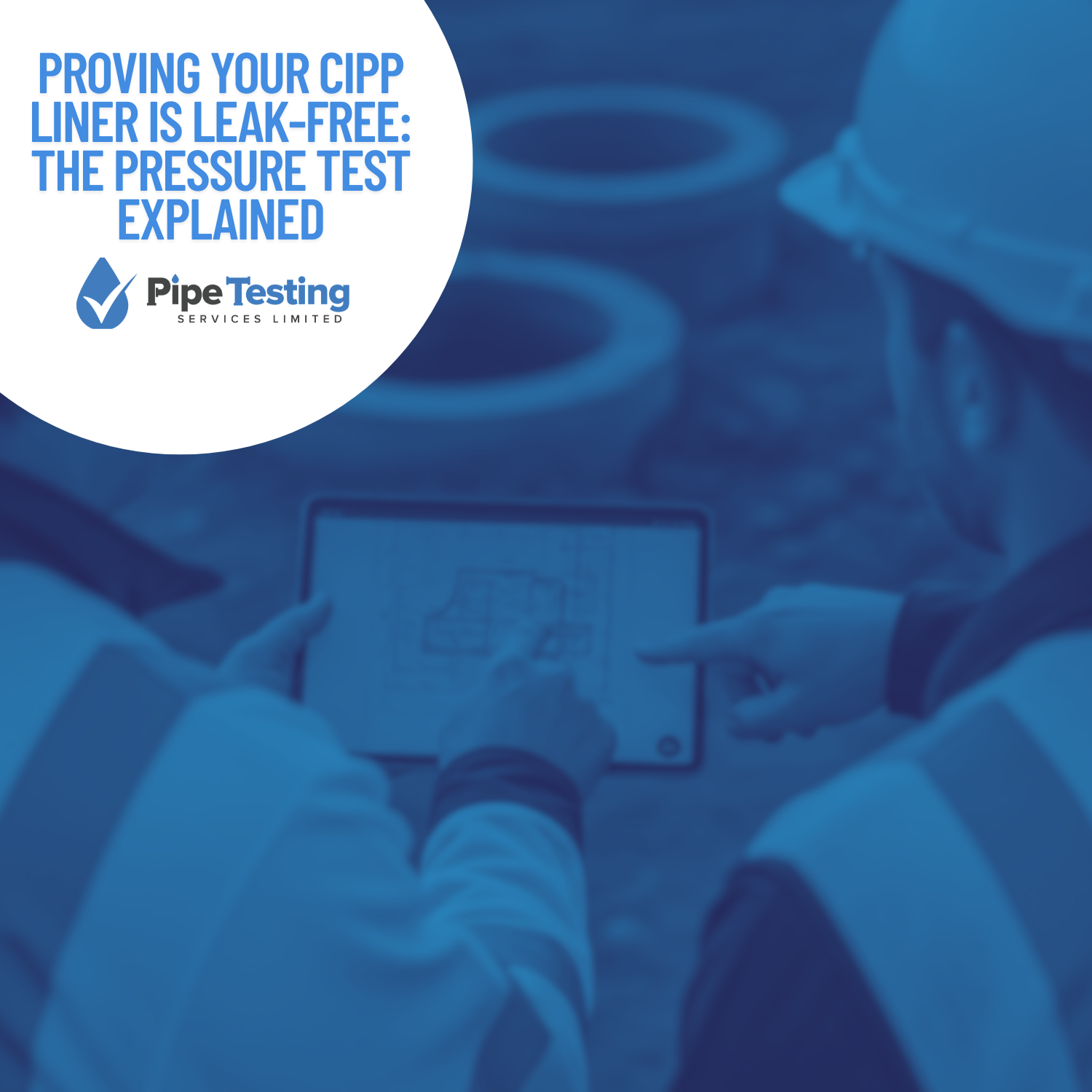 Featured image for the CIPP liner testing guide. Text reads: 'Proving Your CIPP Liner Is Leak-Free: The Pressure Test Explained' by Pipe Testing Services, set against a background of contractors reviewing digital plans.